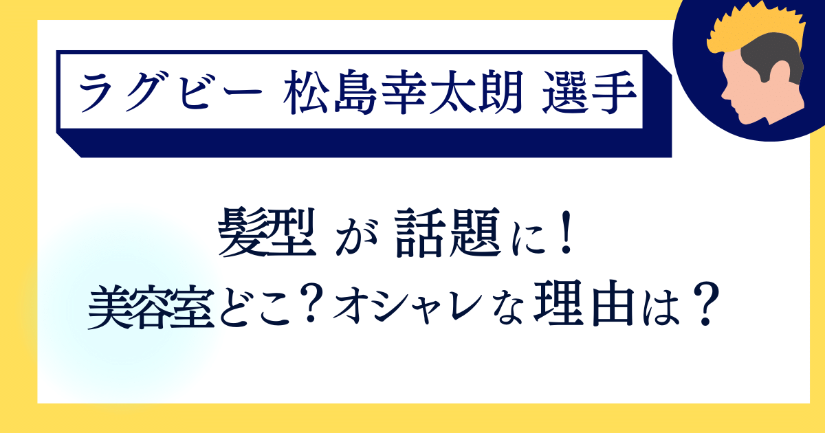 松島幸太朗の髪型が話題に！オシャレな理由とこだわりの美容室も解説！