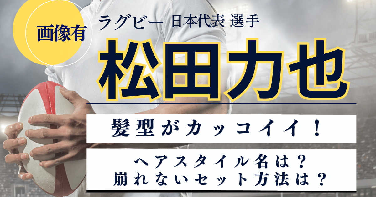 松田力也の髪型がカッコいい！ヘアスタイル名は何？崩れない方法は？