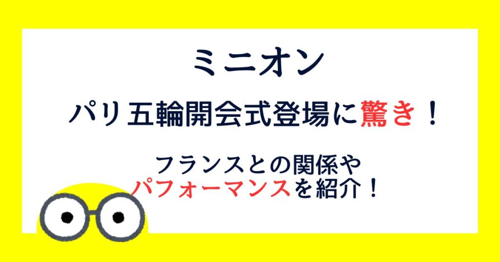 ミニオンはフランス生まれ？なぜパリ五輪登場したのか関係を調査！